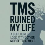 TMS Ruined My Life: A Deep, Honest Look at the Other Side of Treatment