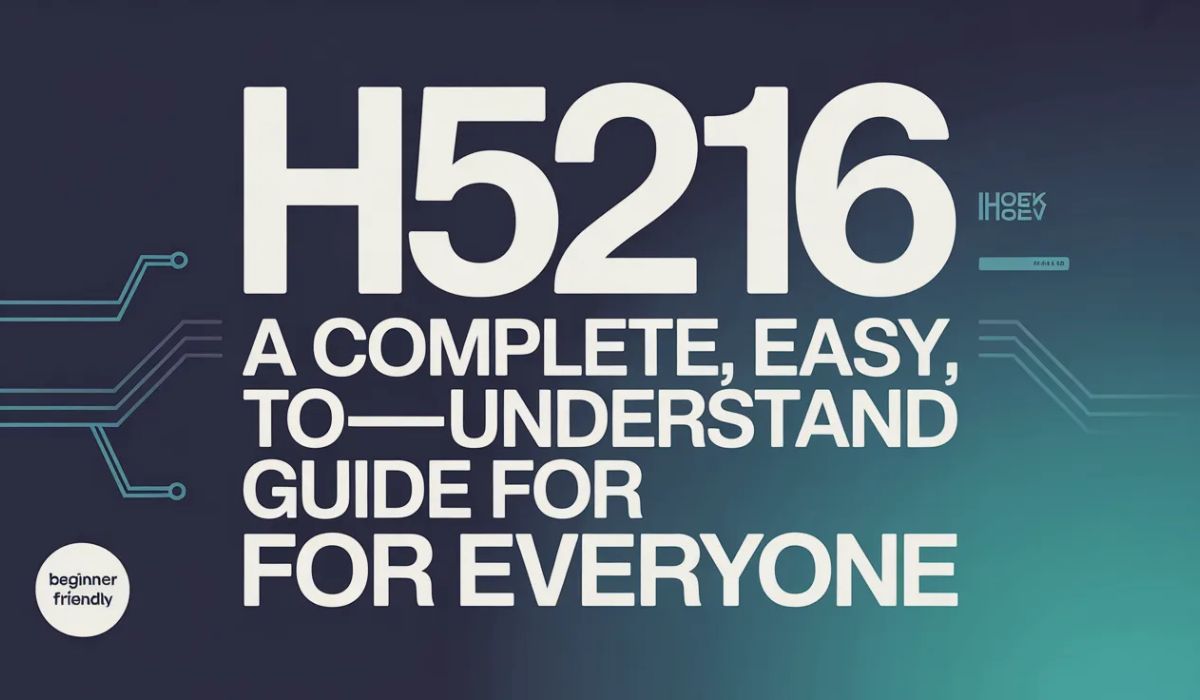 h5216: A Complete, Easy-to-Understand Guide for Everyone